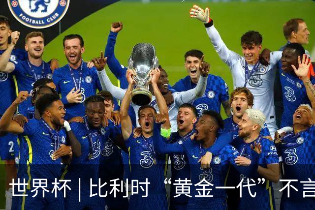 世界杯 | 比利时“黄金一代”不言“谢幕”