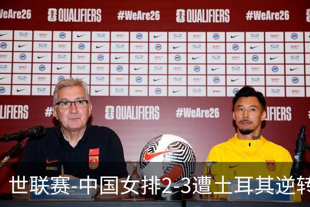 世联赛-中国女排2-3遭土耳其逆转 龚翔宇22分遗憾2连败