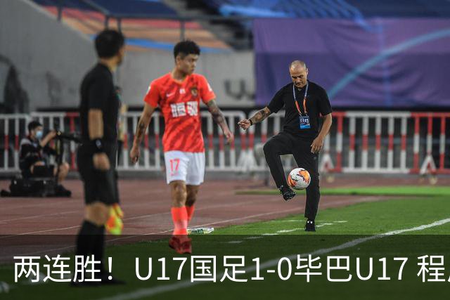 两连胜！U17国足1-0毕巴U17 程晟涵连场头球破门制胜赵松源中楣