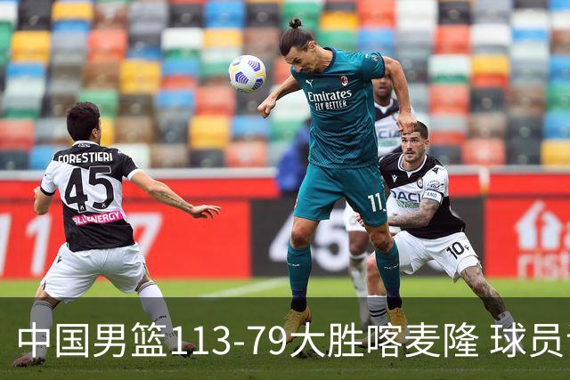 中国男篮113-79大胜喀麦隆 球员评价：8人优秀，4人及格