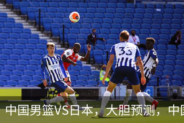 中国男篮VS日本，大胆预测，中国男篮将主场大胜，因为以下这5点