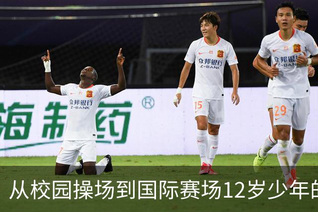 从校园操场到国际赛场12岁少年的足球逐梦之路