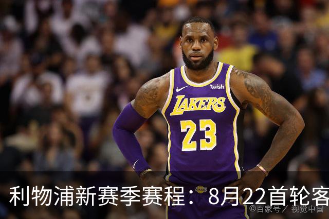 利物浦新赛季赛程：8月22首轮客场vs纽卡，明年5月连战切尔西曼城