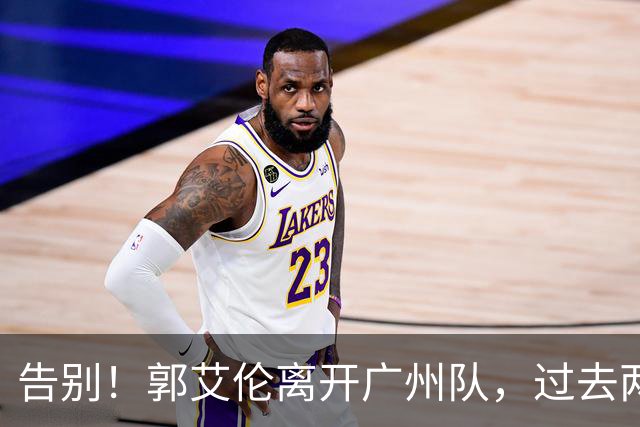 告别！郭艾伦离开广州队，过去两年伤病缠身，结局会像丁彦雨航？