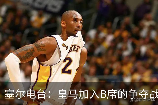 塞尔电台：皇马加入B席的争夺战，与马竞、巴萨竞争