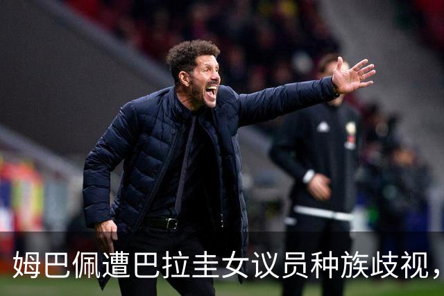 姆巴佩遭巴拉圭女议员种族歧视，法国足协声援：言论令人发指，绝对不可接受