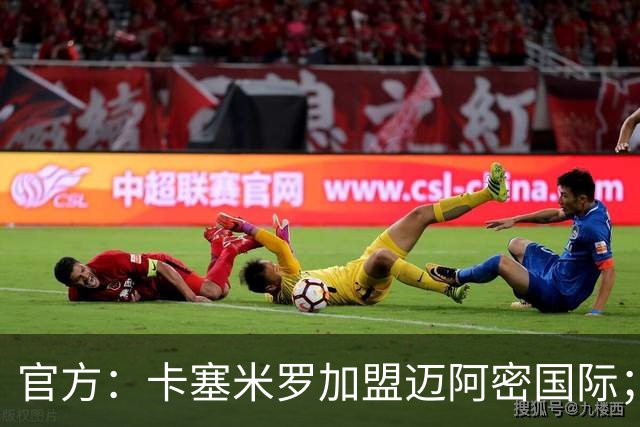 官方：卡塞米罗加盟迈阿密国际；双方签约至27年冲刺赛季