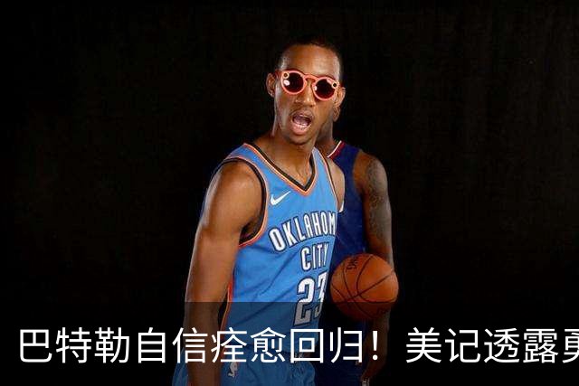 巴特勒自信痊愈回归！美记透露勇士可推迟交易 追浓眉因2.75亿受阻