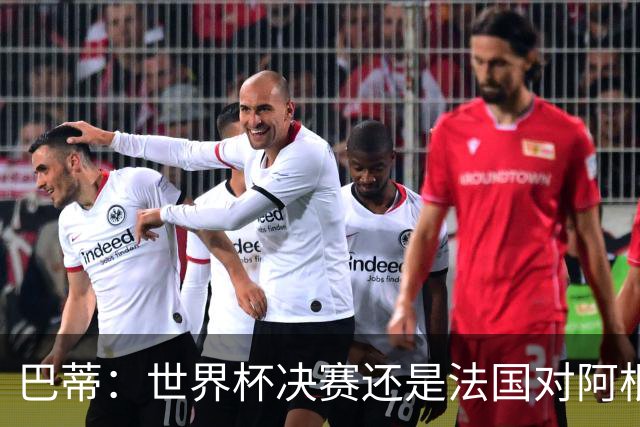 巴蒂：世界杯决赛还是法国对阿根廷 我会回佛罗伦萨参加百年庆典