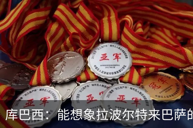 库巴西：能想象拉波尔特来巴萨的样子；和梅西交手是梦想成真