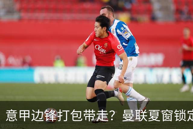 意甲边锋打包带走？曼联夏窗锁定双目标