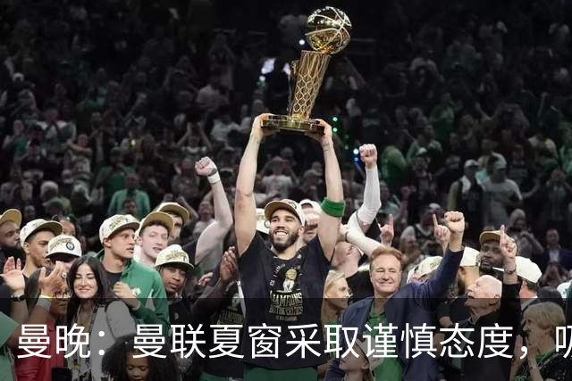 曼晚：曼联夏窗采取谨慎态度，吸取安东尼、霍伊伦等人的教训