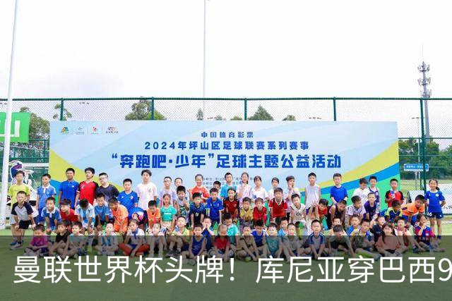 曼联世界杯头牌！库尼亚穿巴西9号获大罗认可，卡里克或学安帅战术