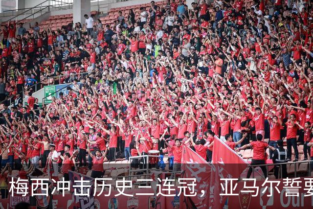 梅西冲击历史三连冠，亚马尔誓要终结阿根廷的王朝梦