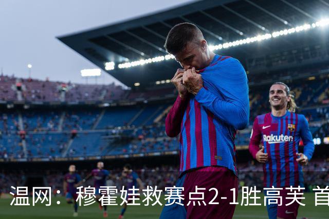 温网：穆霍娃救赛点2-1胜高芙 首进决赛将和诺斯科娃争冠