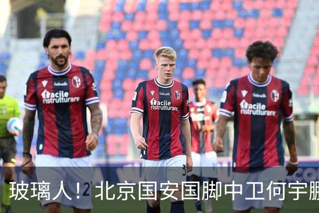 玻璃人！北京国安国脚中卫何宇鹏再遭骨折，本赛季仅出场3次