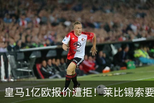 皇马1亿欧报价遭拒！莱比锡索要超1.2亿，巴黎已与19岁飞翼谈妥个人条款