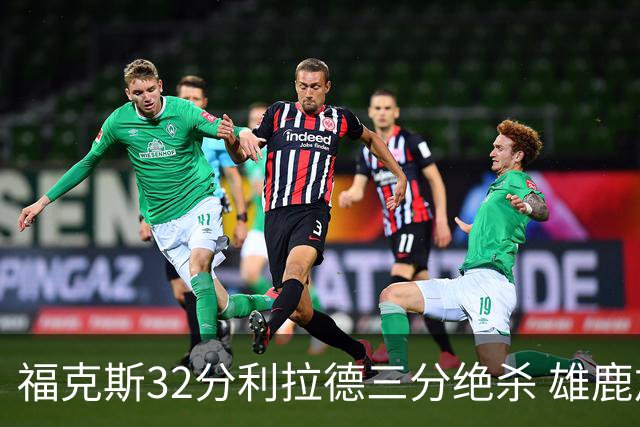 福克斯32分利拉德三分绝杀 雄鹿加时险胜国王