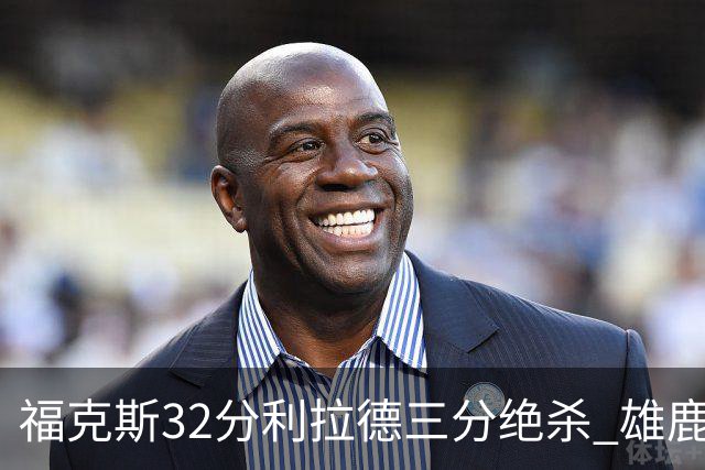 福克斯32分利拉德三分绝杀 雄鹿加时险胜国王