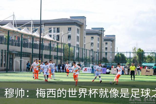 穆帅：梅西的世界杯就像是足球之神在保佑 一种超然力量让他夺冠