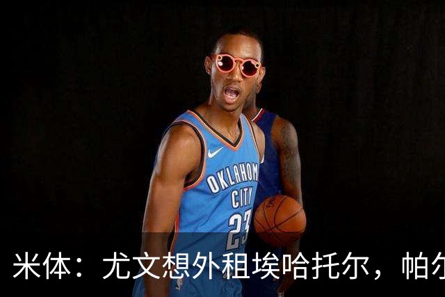 米体：尤文想外租埃哈托尔，帕尔马最可能接手