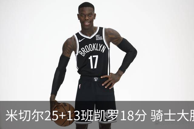 米切尔25+13班凯罗18分 骑士大胜魔术取7连胜