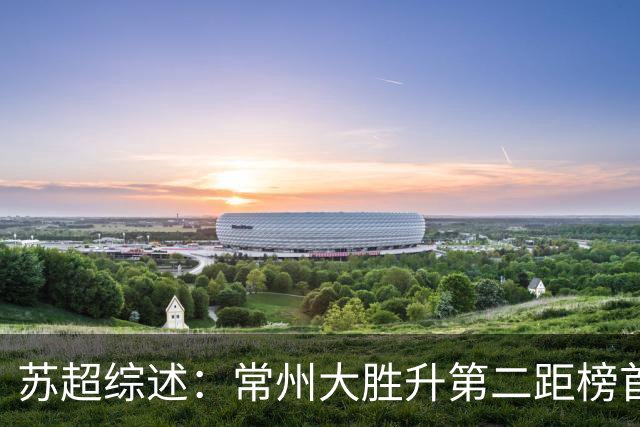 苏超综述：常州大胜升第二距榜首仅差1分，南通扬州战平各取1分