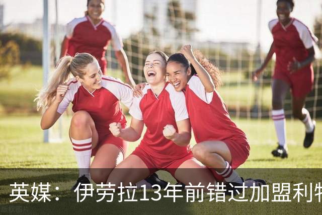 英媒：伊劳拉13年前错过加盟利物浦，他还致信感谢并解释个人决定