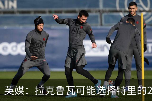 英媒：拉克鲁瓦可能选择特里的26号，他在法国队穿这个号码