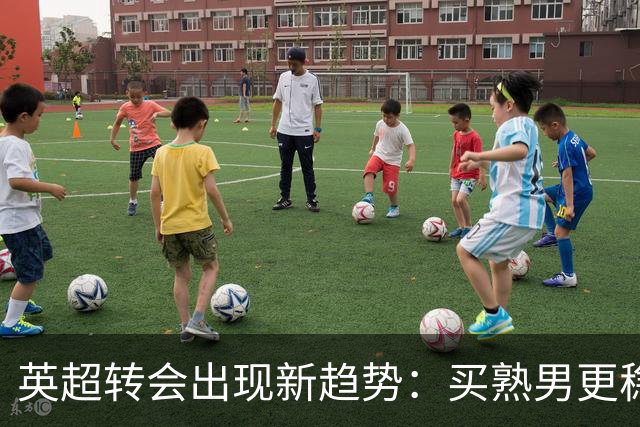英超转会出现新趋势：买熟男更稳，年轻球员遇瓶颈