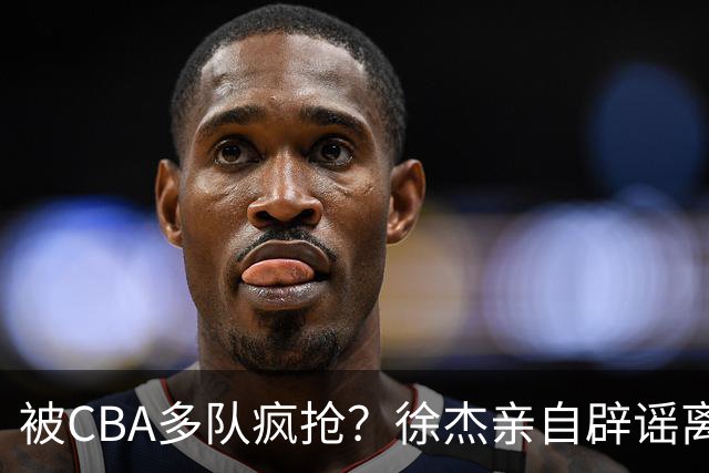被CBA多队疯抢？徐杰亲自辟谣离队传闻，将留守广东男篮！