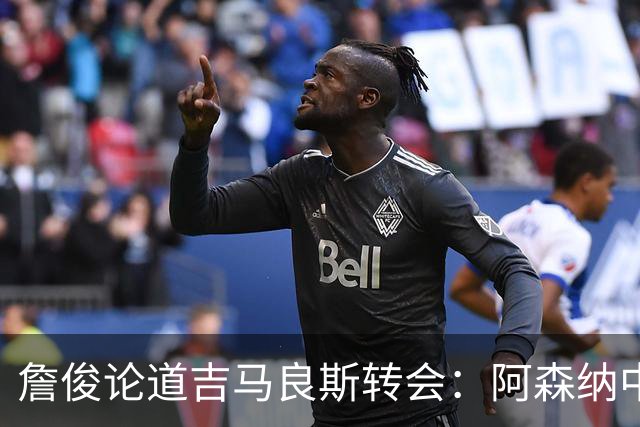 詹俊论道吉马良斯转会：阿森纳中场登顶欧洲，罗德里或成破局关键