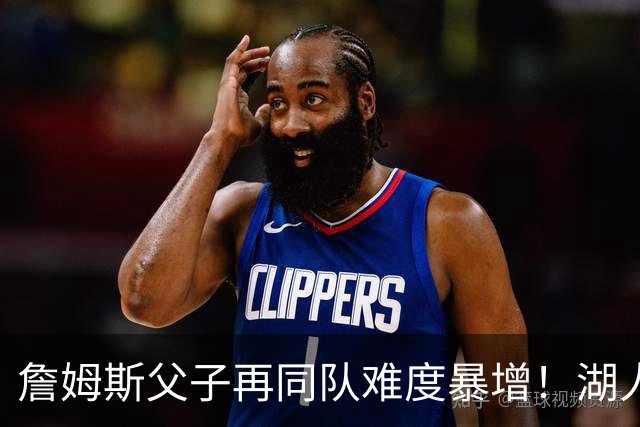 詹姆斯父子再同队难度暴增！湖人不愿轻易交易布朗尼 除非有重磅筹码