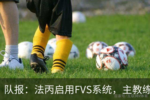 队报：法丙启用FVS系统，主教练可主动申请视频复核