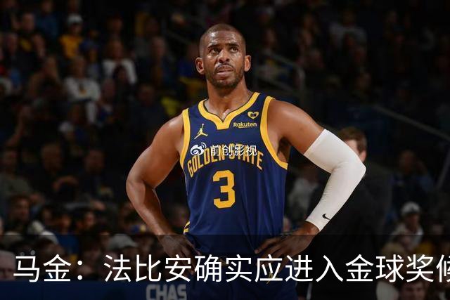 马金：法比安确实应进入金球奖候选，但我们更专注于团队荣誉