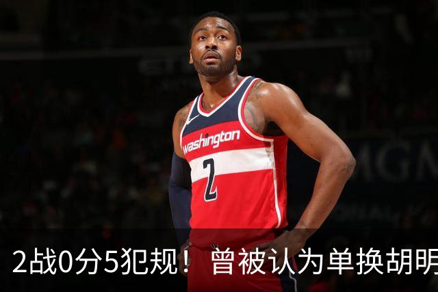 2战0分5犯规！曾被认为单换胡明轩之人，或提前进入男篮裁员名单