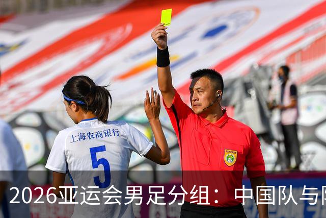 2026亚运会男足分组：中国队与阿联酋、伊朗、朝鲜同组
