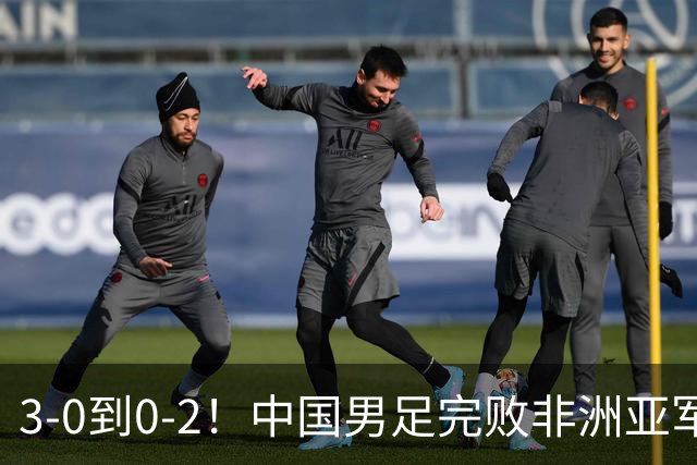 3-0到0-2！中国男足完败非洲亚军 丢掉小组榜首 世界杯出线难度反转