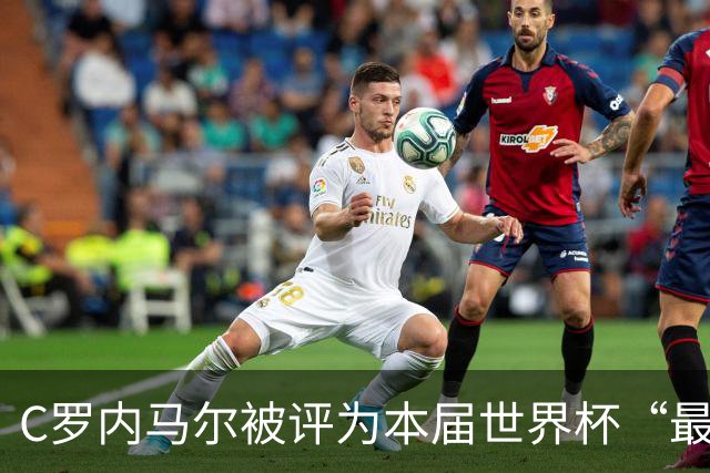 C罗内马尔被评为本届世界杯“最令人失望球员”