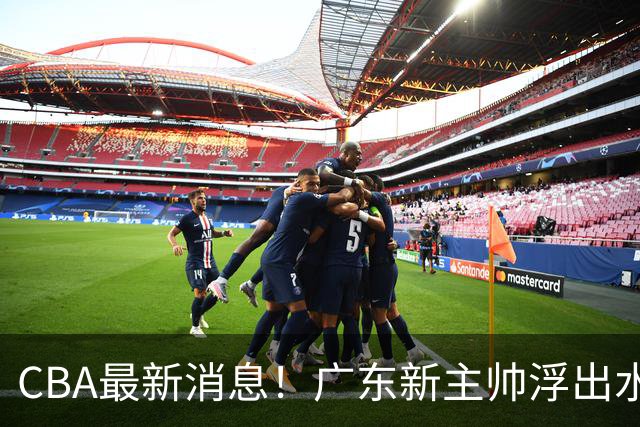 CBA最新消息！广东新主帅浮出水面，山西续约迪亚洛，广厦保留布朗续约权