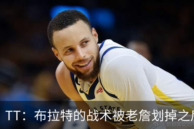 TT：布拉特的战术被老詹划掉之后什么也没说 他知道自己决定不了