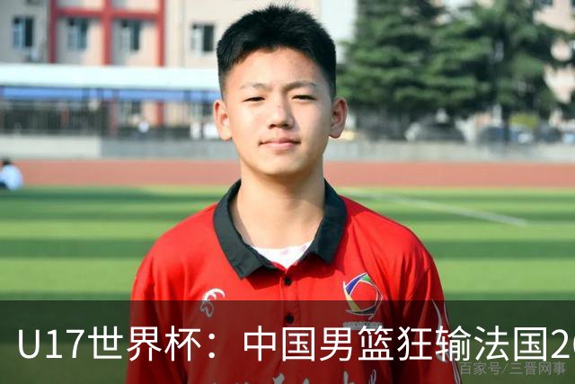 U17世界杯：中国男篮狂输法国26分无缘八强 刘玄昱20+7张子一7中7